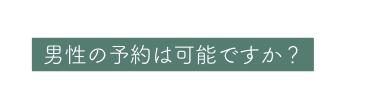 男性の予約は可能ですか