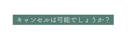 キャンセルは可能でしょうか