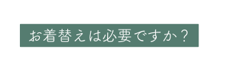 お着替えは必要ですか