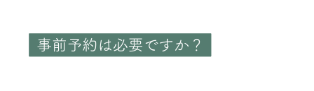 事前予約は必要ですか